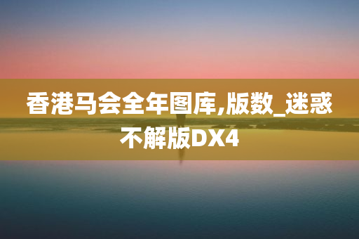 香港马会全年图库,版数_迷惑不解版DX4