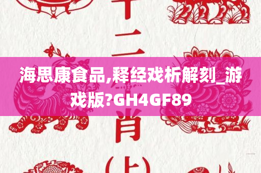 海思康食品,释经戏析解刻_游戏版?GH4GF89