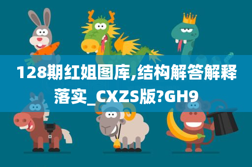 128期红姐图库,结构解答解释落实_CXZS版?GH9