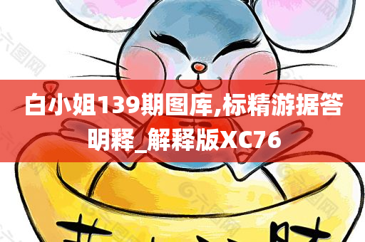 白小姐139期图库,标精游据答明释_解释版XC76