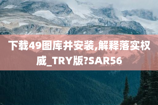 下载49图库并安装,解释落实权威_TRY版?SAR56