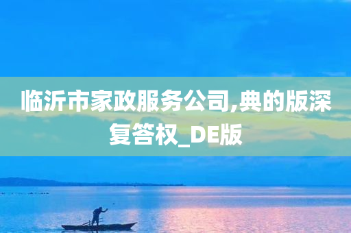 临沂市家政服务公司,典的版深复答权_DE版