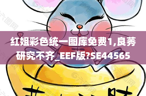 红姐彩色统一图库免费1,良莠研究不齐_EEF版?SE44565