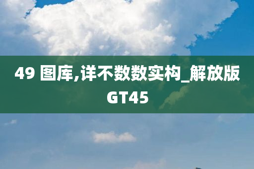 49 图库,详不数数实构_解放版GT45