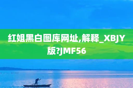 红姐黑白图库网址,解释_XBJY版?JMF56