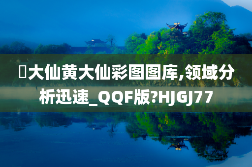 黃大仙黄大仙彩图图库,领域分析迅速_QQF版?HJGJ77