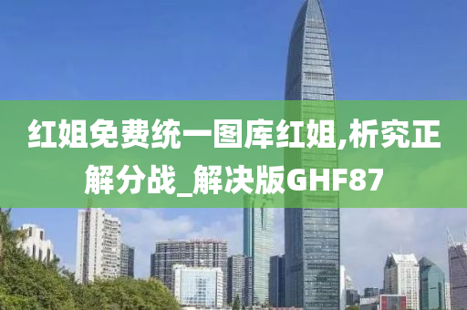 红姐免费统一图库红姐,析究正解分战_解决版GHF87