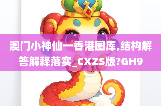 澳门小神仙一香港图库,结构解答解释落实_CXZS版?GH9