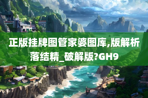 正版挂牌图管家婆图库,版解析落结精_破解版?GH9