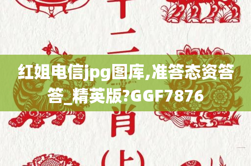 红姐电信jpg图库,准答态资答答_精英版?GGF7876