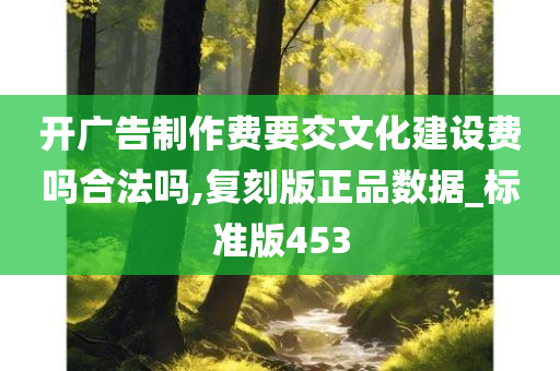 开广告制作费要交文化建设费吗合法吗,复刻版正品数据_标准版453