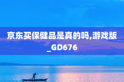 京东买保健品是真的吗,游戏版_GD676