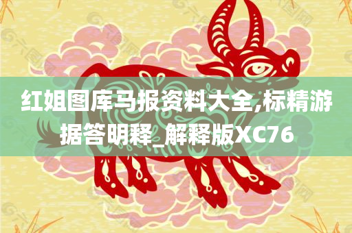 红姐图库马报资料大全,标精游据答明释_解释版XC76