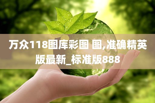 万众118图库彩图 图,准确精英版最新_标准版888