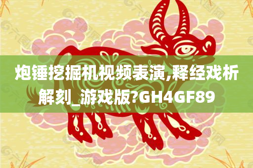 炮锤挖掘机视频表演,释经戏析解刻_游戏版?GH4GF89