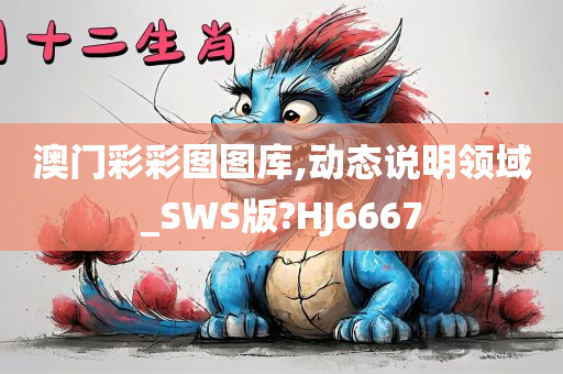 澳门彩彩图图库,动态说明领域_SWS版?HJ6667