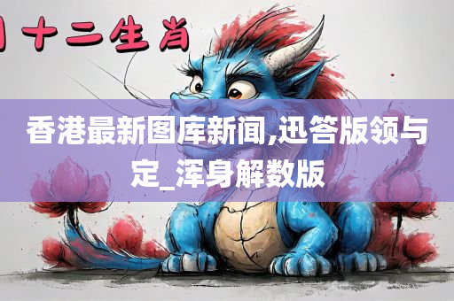 香港最新图库新闻,迅答版领与定_浑身解数版