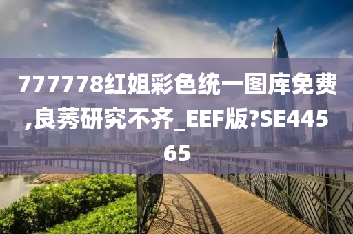 777778红姐彩色统一图库免费,良莠研究不齐_EEF版?SE44565