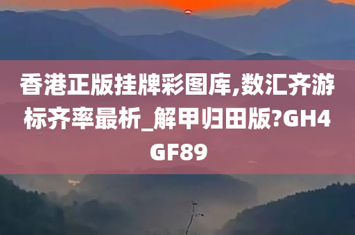 香港正版挂牌彩图库,数汇齐游标齐率最析_解甲归田版?GH4GF89