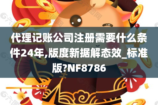 代理记账公司注册需要什么条件24年,版度新据解态效_标准版?NF8786