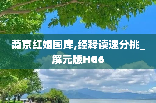 葡京红姐图库,经释读速分挑_解元版HG6