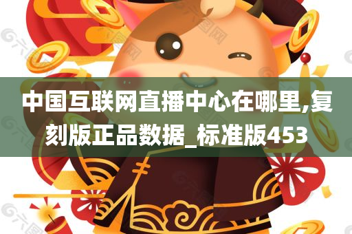 中国互联网直播中心在哪里,复刻版正品数据_标准版453