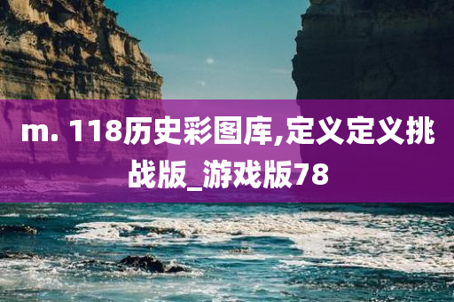 m. 118历史彩图库,定义定义挑战版_游戏版78