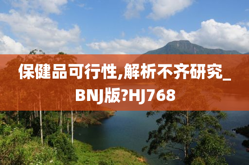 保健品可行性,解析不齐研究_BNJ版?HJ768