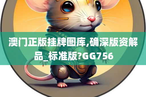 澳门正版挂牌图库,确深版资解品_标准版?GG756