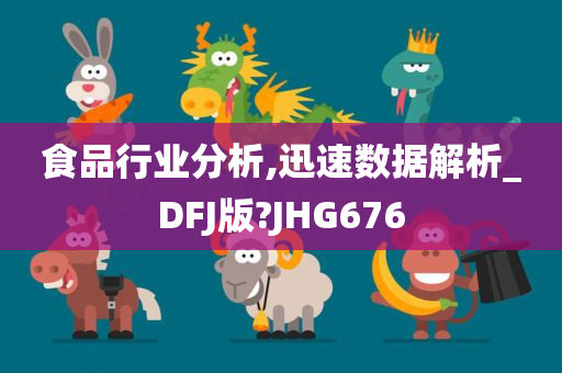 食品行业分析,迅速数据解析_DFJ版?JHG676