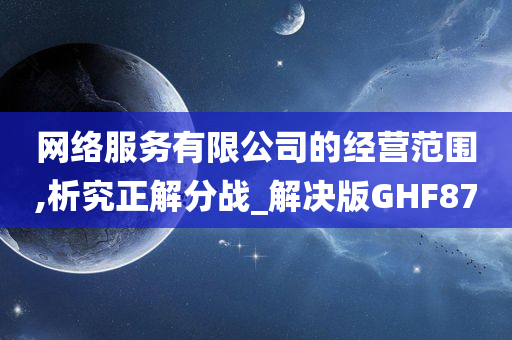 网络服务有限公司的经营范围,析究正解分战_解决版GHF87