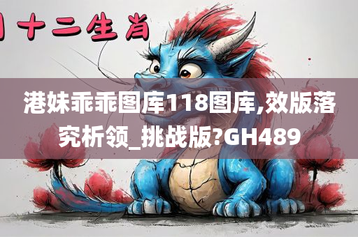 港妹乖乖图库118图库,效版落究析领_挑战版?GH489