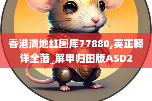 香港满地红图库77880,英正释详全落_解甲归田版ASD2