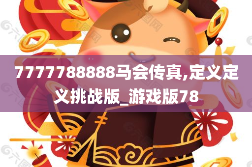 7777788888马会传真,定义定义挑战版_游戏版78