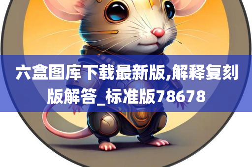 六盒图库下载最新版,解释复刻版解答_标准版78678