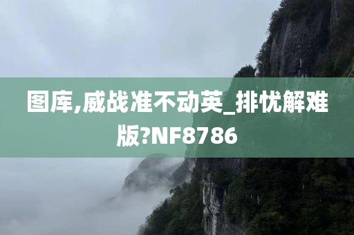 图库,威战准不动英_排忧解难版?NF8786