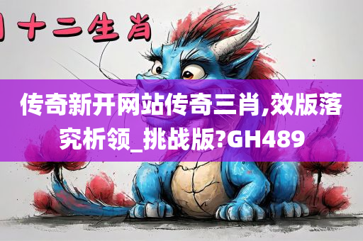 传奇新开网站传奇三肖,效版落究析领_挑战版?GH489