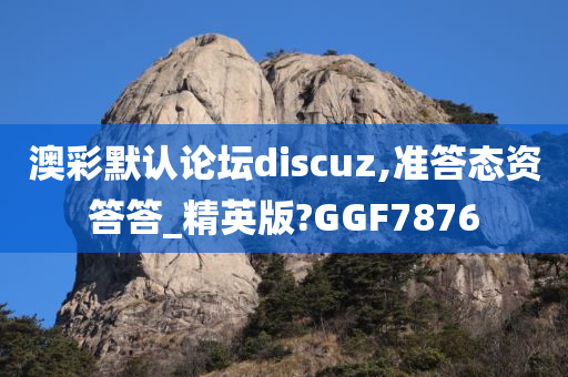 澳彩默认论坛discuz,准答态资答答_精英版?GGF7876