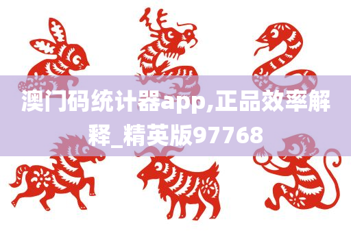 澳门码统计器app,正品效率解释_精英版97768