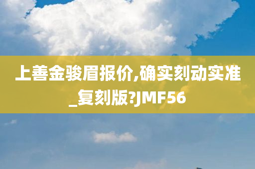 上善金骏眉报价,确实刻动实准_复刻版?JMF56