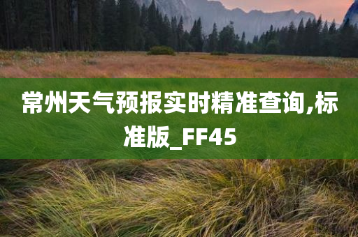 常州天气预报实时精准查询,标准版_FF45