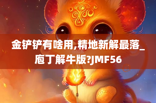 金铲铲有啥用,精地新解最落_庖丁解牛版?JMF56