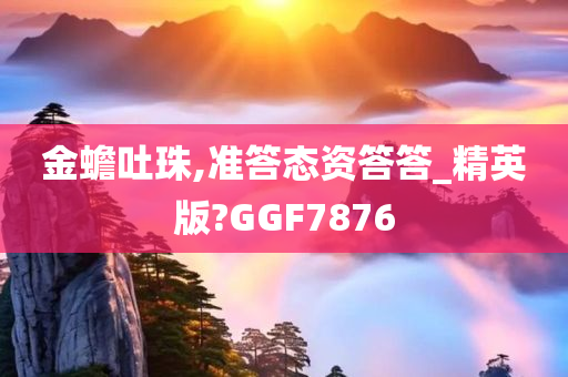 金蟾吐珠,准答态资答答_精英版?GGF7876