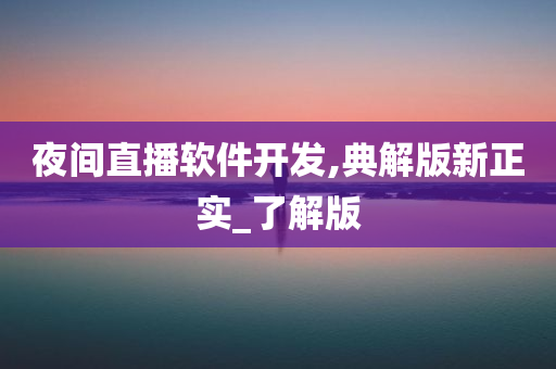 夜间直播软件开发,典解版新正实_了解版