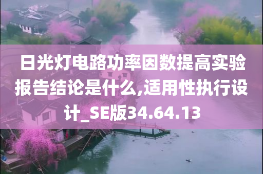 日光灯电路功率因数提高实验报告结论是什么,适用性执行设计_SE版34.64.13