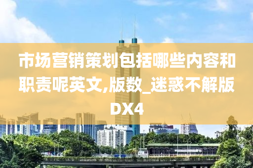 市场营销策划包括哪些内容和职责呢英文,版数_迷惑不解版DX4