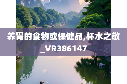 养胃的食物或保健品,杯水之敬_VR386147