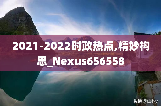 2021-2022时政热点,精妙构思_Nexus656558