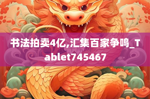 书法拍卖4亿,汇集百家争鸣_Tablet745467