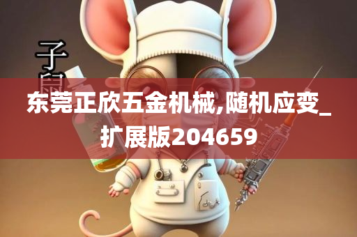 东莞正欣五金机械,随机应变_扩展版204659